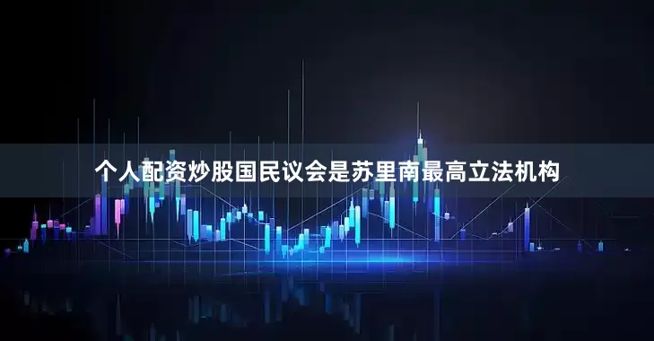 个人配资炒股国民议会是苏里南最高立法机构
