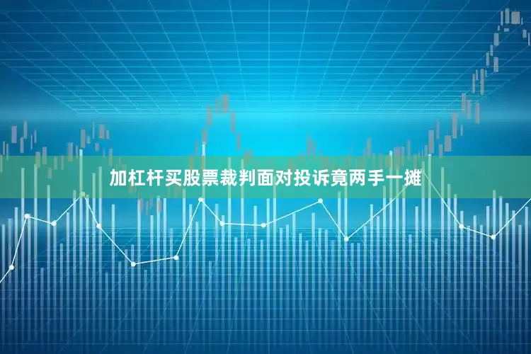 加杠杆买股票裁判面对投诉竟两手一摊