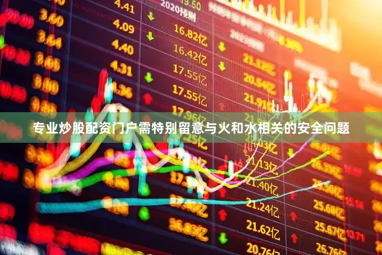 专业炒股配资门户需特别留意与火和水相关的安全问题