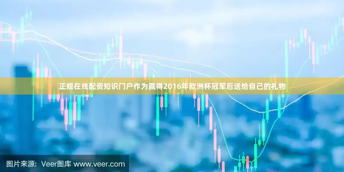 正规在线配资知识门户作为赢得2016年欧洲杯冠军后送给自己的礼物