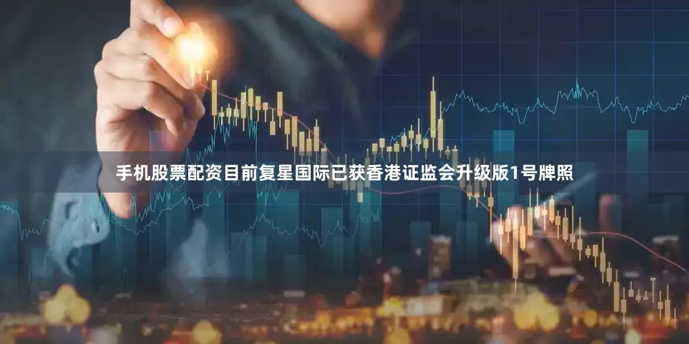 手机股票配资　　目前复星国际已获香港证监会升级版1号牌照