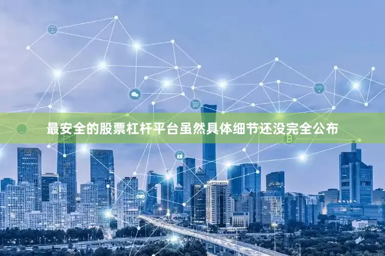 最安全的股票杠杆平台虽然具体细节还没完全公布