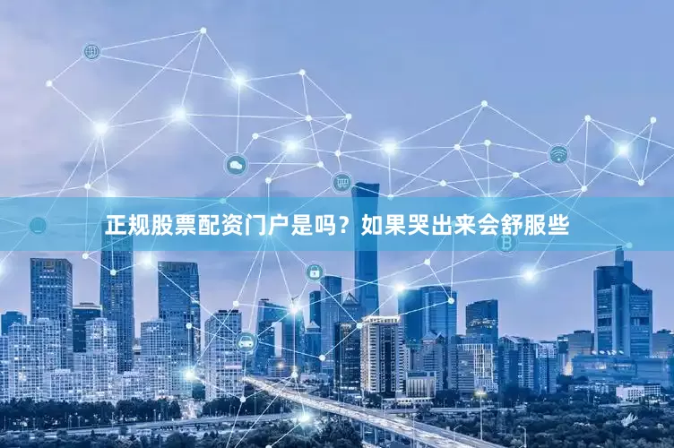 正规股票配资门户是吗？如果哭出来会舒服些