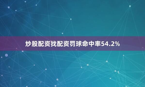 炒股配资找配资罚球命中率54.2%