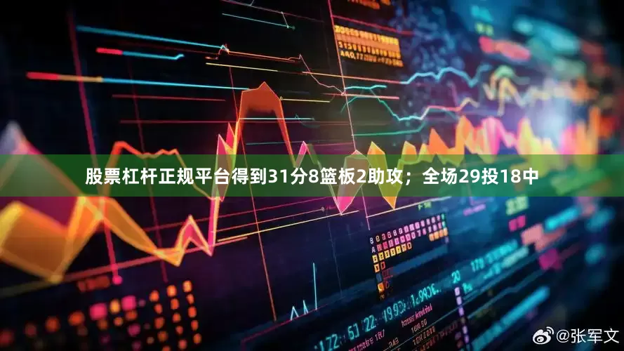 股票杠杆正规平台得到31分8篮板2助攻；全场29投18中