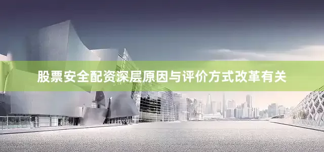 股票安全配资深层原因与评价方式改革有关